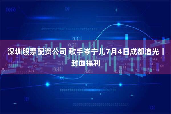 深圳股票配资公司 歌手岑宁儿7月4日成都追光｜封面福利