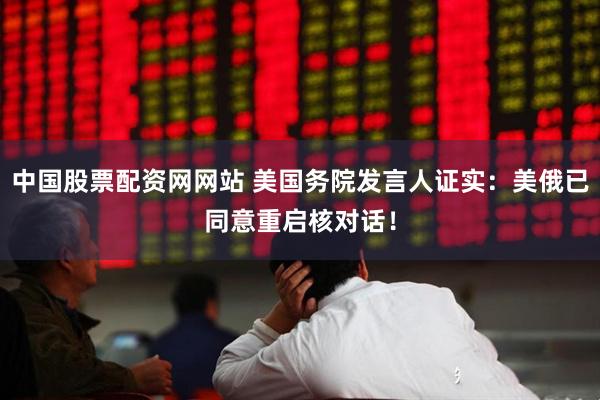 中国股票配资网网站 美国务院发言人证实：美俄已同意重启核对话！